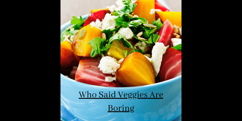 Who said veggies are Boring